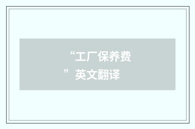 “工厂保养费”英文翻译