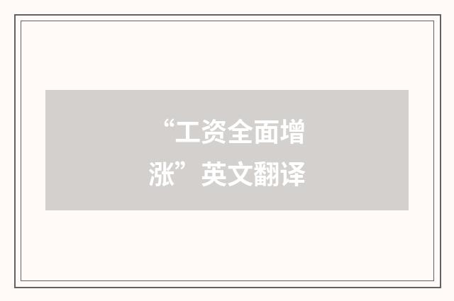 “工资全面增涨”英文翻译