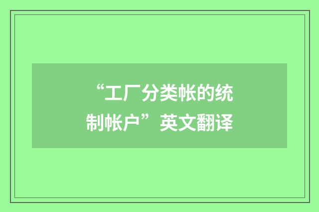 “工厂分类帐的统制帐户”英文翻译