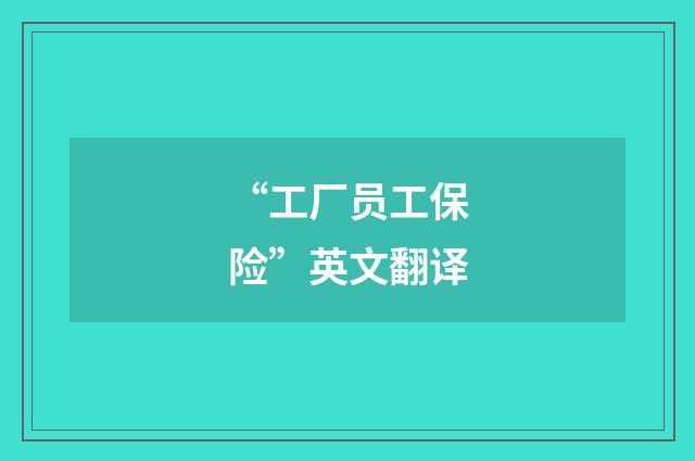 “工厂员工保险”英文翻译
