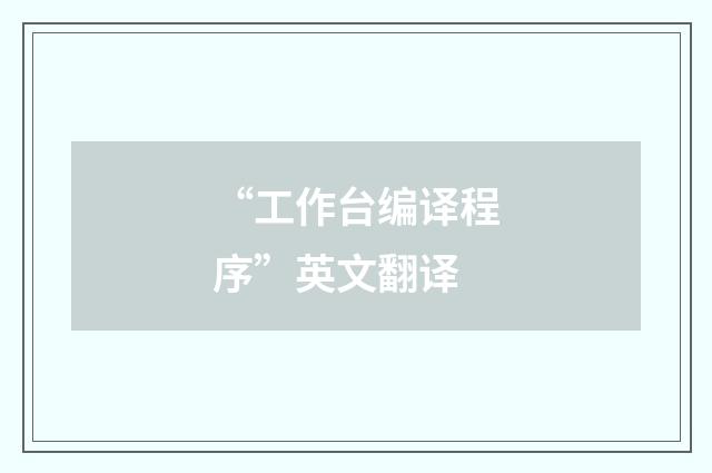 “工作台编译程序”英文翻译