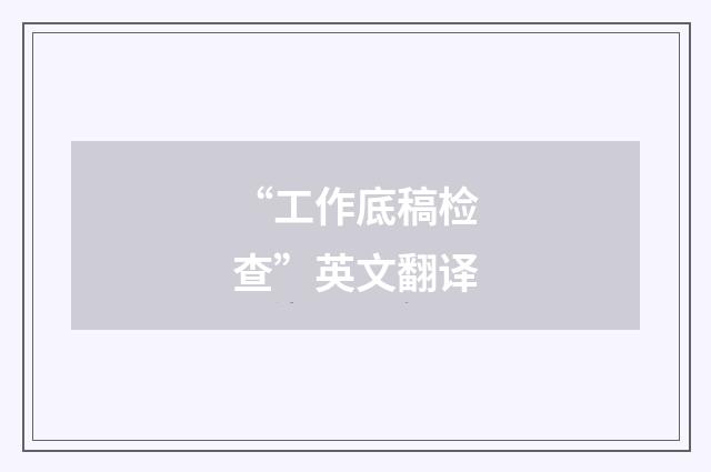 “工作底稿检查”英文翻译