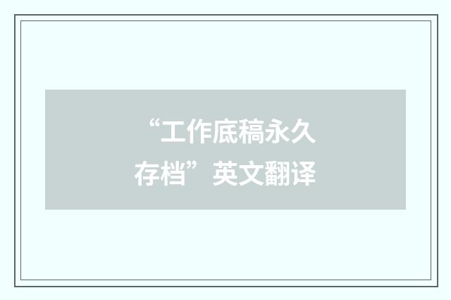 “工作底稿永久存档”英文翻译