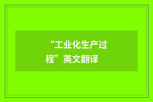 “工业化生产过程”英文翻译