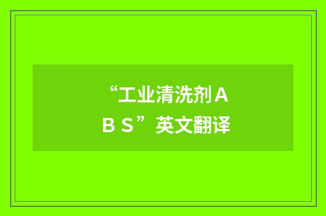 “工业清洗剂ＡＢＳ”英文翻译