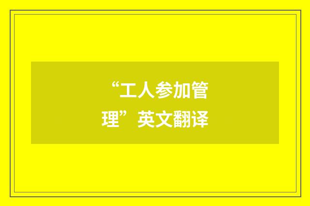 “工人参加管理”英文翻译