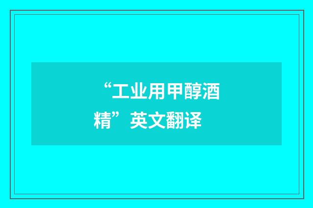 “工业用甲醇酒精”英文翻译
