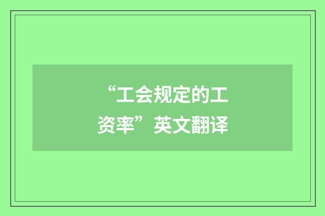 “工会规定的工资率”英文翻译