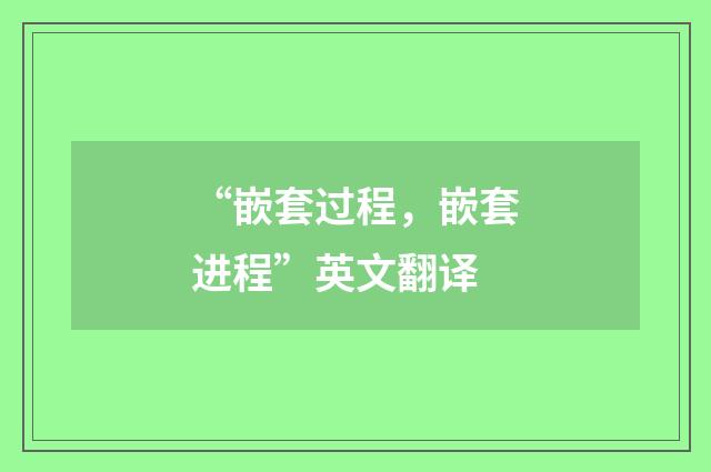 “嵌套过程，嵌套进程”英文翻译