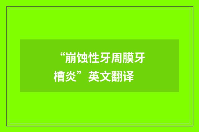 “崩蚀性牙周膜牙槽炎”英文翻译