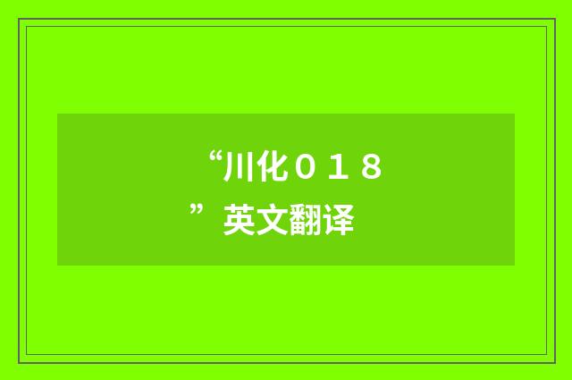 “川化０１８”英文翻译