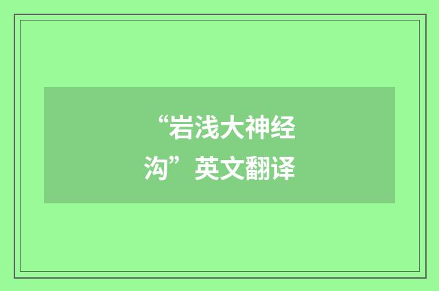 “岩浅大神经沟”英文翻译