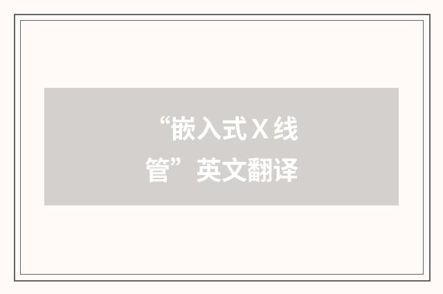 “嵌入式Ｘ线管”英文翻译