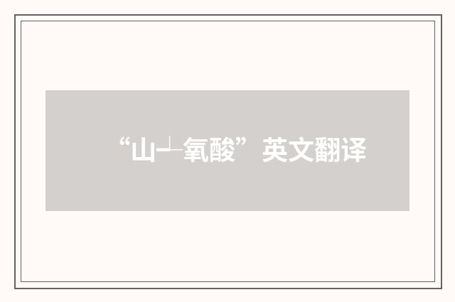 “山┵氧酸”英文翻译