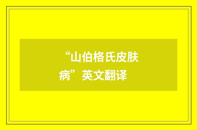 “山伯格氏皮肤病”英文翻译