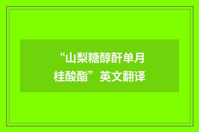 “山梨糖醇酐单月桂酸酯”英文翻译