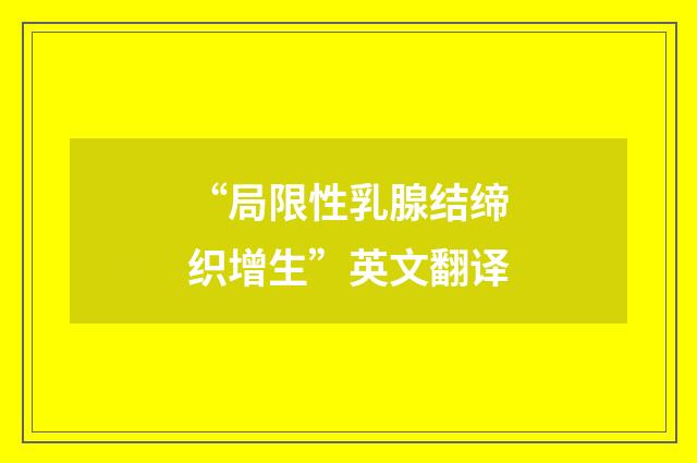 “局限性乳腺结缔织增生”英文翻译