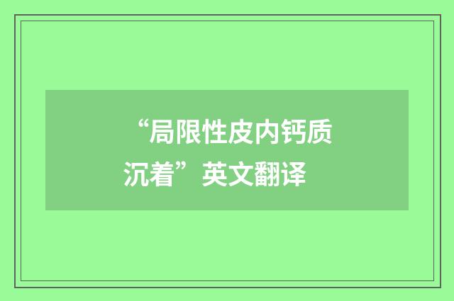 “局限性皮内钙质沉着”英文翻译
