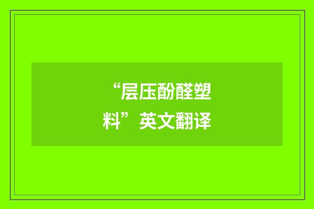 “层压酚醛塑料”英文翻译