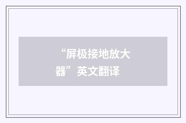 “屏极接地放大器”英文翻译