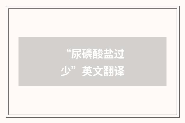 “尿磷酸盐过少”英文翻译