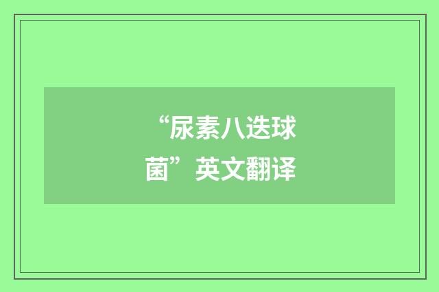 “尿素八迭球菌”英文翻译