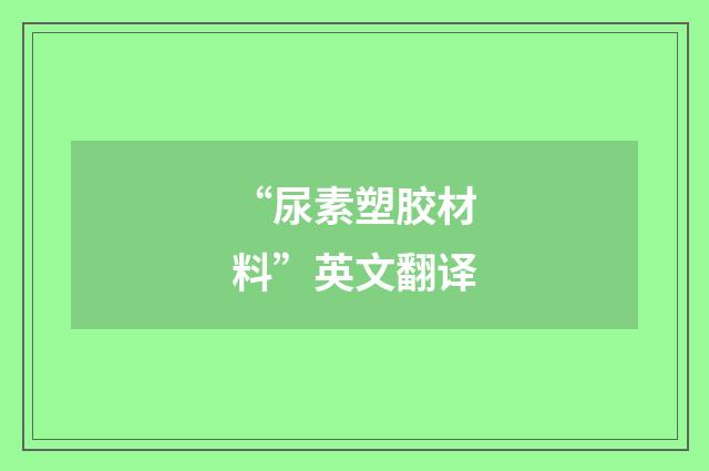 “尿素塑胶材料”英文翻译