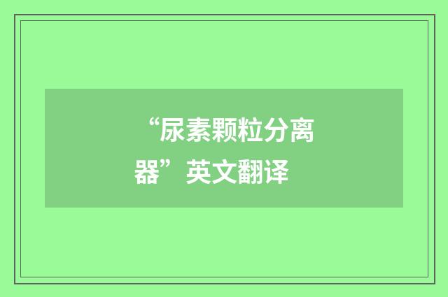 “尿素颗粒分离器”英文翻译