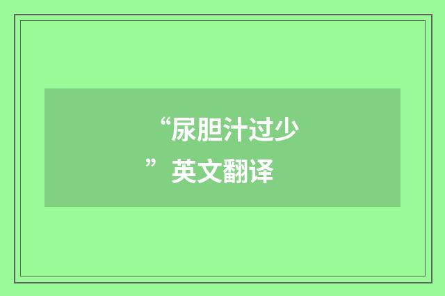 “尿胆汁过少”英文翻译