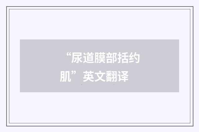 “尿道膜部括约肌”英文翻译
