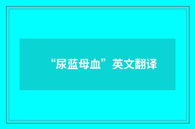 “尿蓝母血”英文翻译