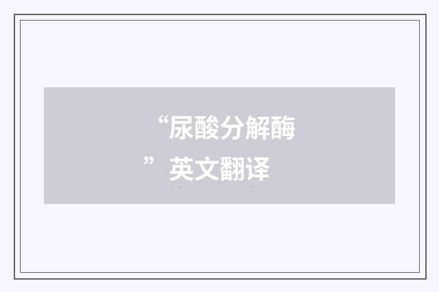 “尿酸分解酶”英文翻译