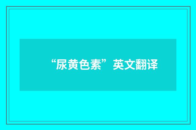 “尿黄色素”英文翻译