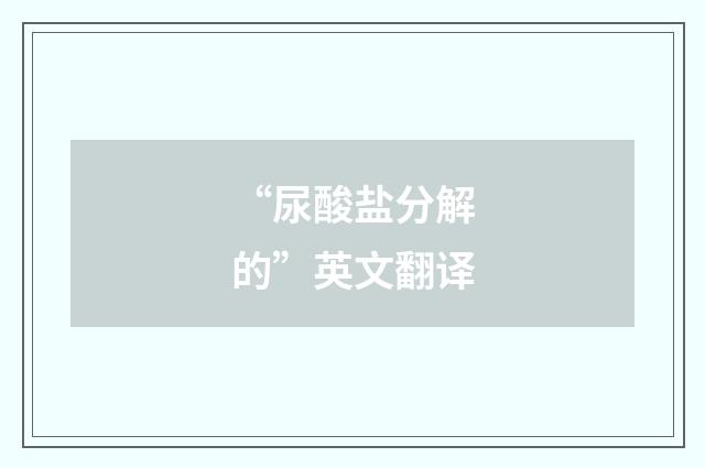 “尿酸盐分解的”英文翻译