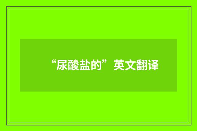 “尿酸盐的”英文翻译