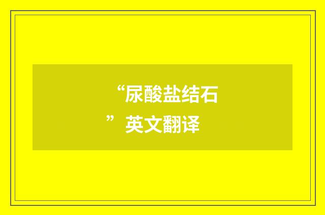 “尿酸盐结石”英文翻译