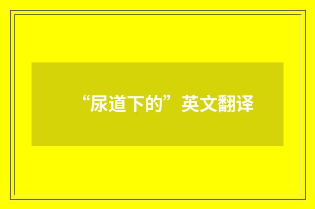“尿道下的”英文翻译