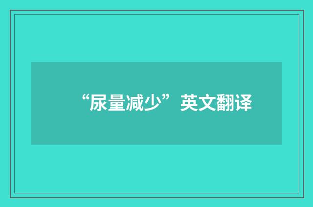 “尿量减少”英文翻译