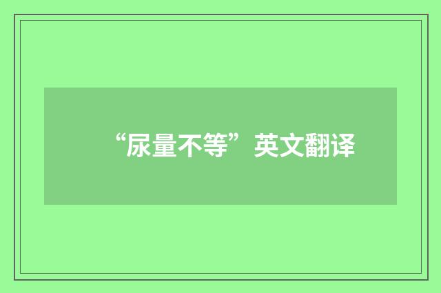 “尿量不等”英文翻译