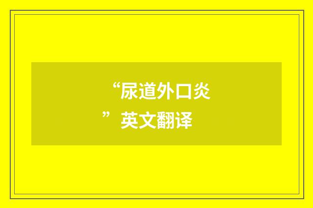 “尿道外口炎”英文翻译