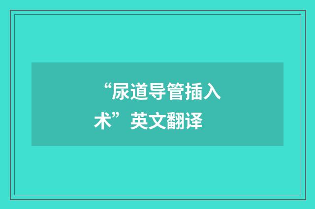 “尿道导管插入术”英文翻译