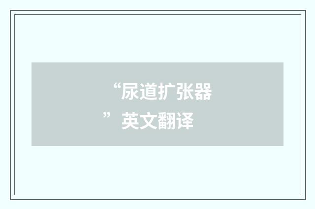 “尿道扩张器”英文翻译
