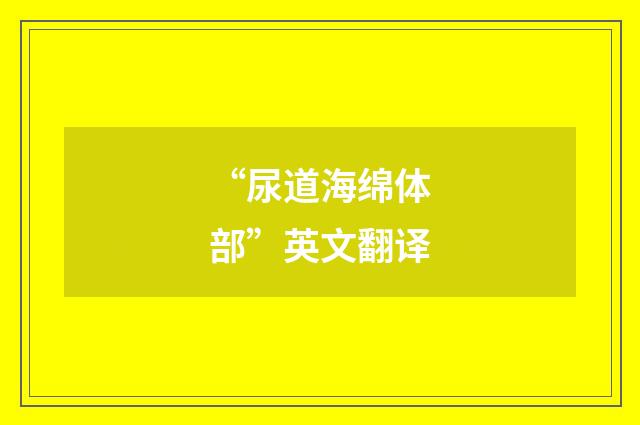 “尿道海绵体部”英文翻译