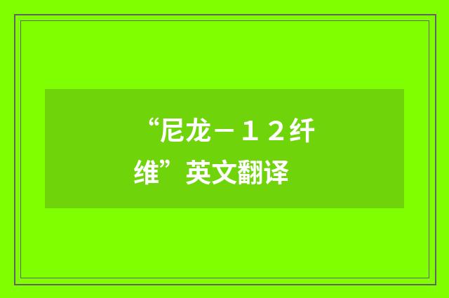 “尼龙－１２纤维”英文翻译