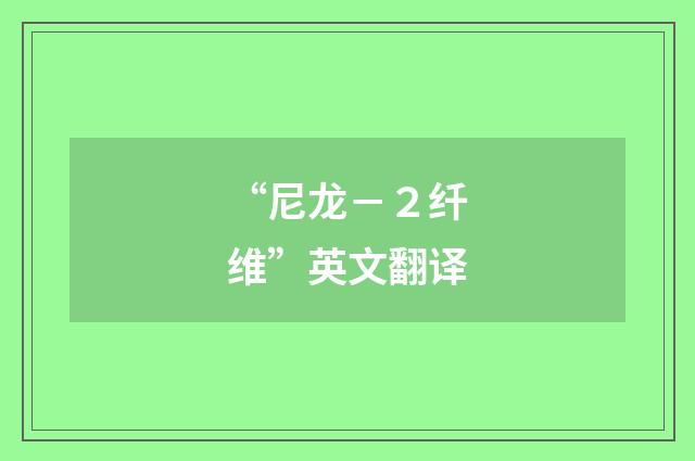 “尼龙－２纤维”英文翻译