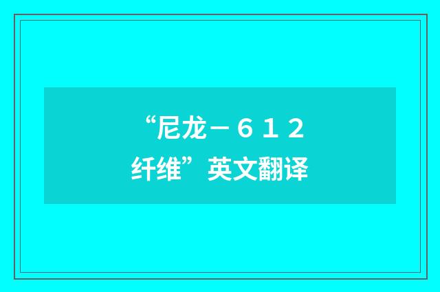 “尼龙－６１２纤维”英文翻译