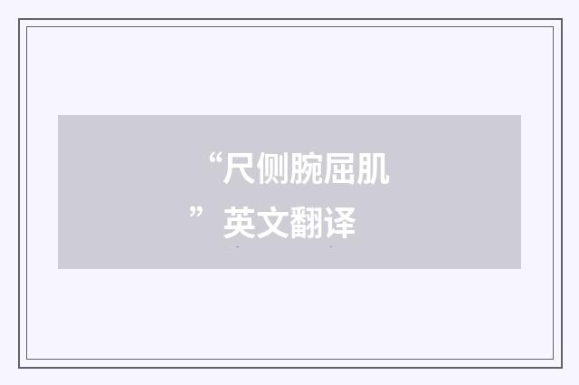 “尺侧腕屈肌”英文翻译