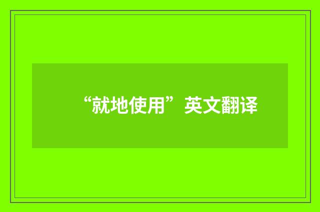 “就地使用”英文翻译