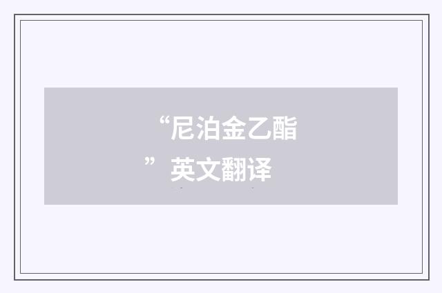 “尼泊金乙酯”英文翻译