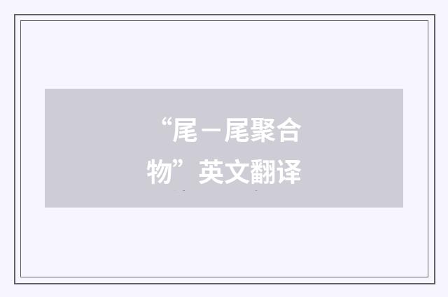 “尾－尾聚合物”英文翻译